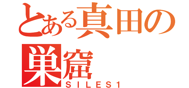 とある真田の巣窟（ＳＩＬＥＳ１）