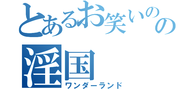 とあるお笑いのの淫国（ワンダーランド）