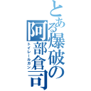 とある爆破の阿部倉司（トイレールガン）