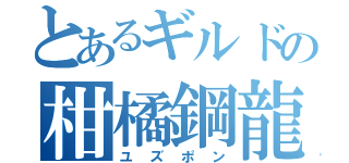 とあるギルドの柑橘鋼龍（ユズポン）