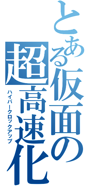 とある仮面の超高速化（ハイパークロックアップ）