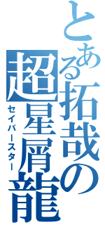 とある拓哉の超星屑龍（セイバースター）