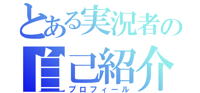 とある実況者の自己紹介（プロフィール）