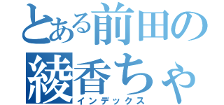 とある前田の綾香ちゃんｗ（インデックス）