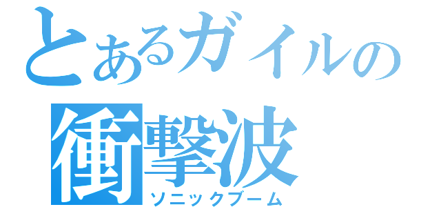 とあるガイルの衝撃波（ソニックブーム）