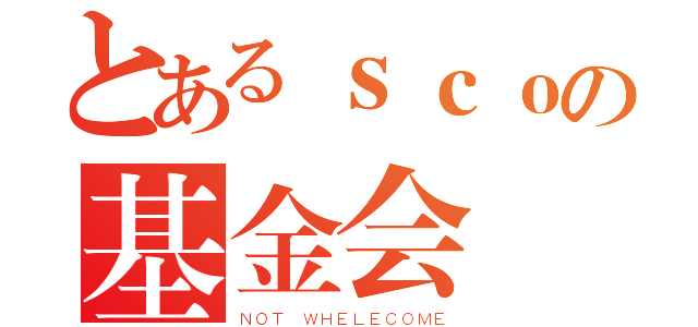 とあるｓｃｏの基金会（ＮＯＴ ＷＨＥＬＥＣＯＭＥ）