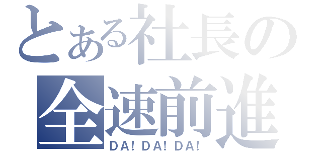 とある社長の全速前進（ＤＡ！ＤＡ！ＤＡ！）