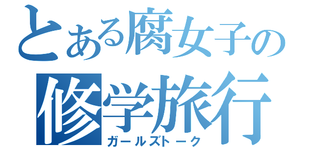 とある腐女子の修学旅行（ガールズトーク）