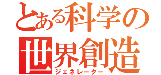 とある科学の世界創造（ジェネレーター）