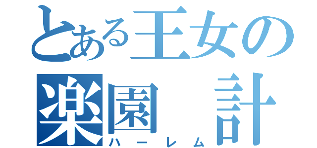 とある王女の楽園 計画（ハーレム）