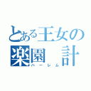 とある王女の楽園 計画（ハーレム）