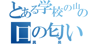 とある学校の山田の口の匂い（異臭）