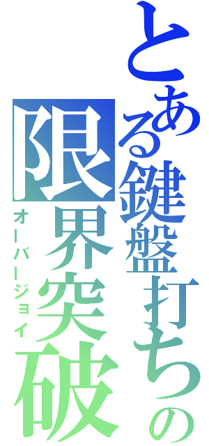 とある鍵盤打ちの限界突破（オーバージョイ）