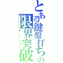 とある鍵盤打ちの限界突破（オーバージョイ）