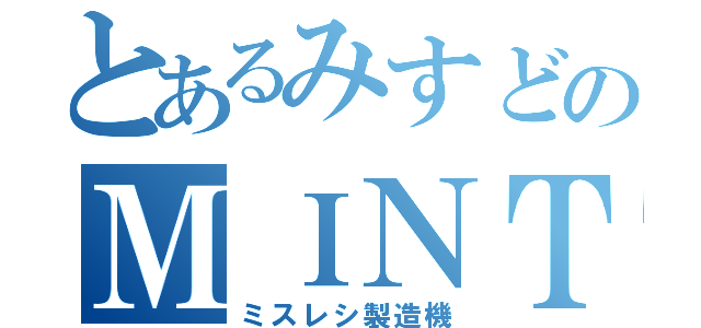 とあるみすどのＭＩＮＴ（ミスレシ製造機）