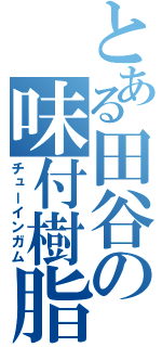 とある田谷の味付樹脂（チューインガム）