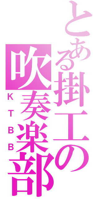 とある掛工の吹奏楽部（ＫＴＢＢ）