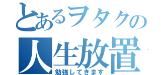 とあるヲタクの人生放置（勉強してきます）