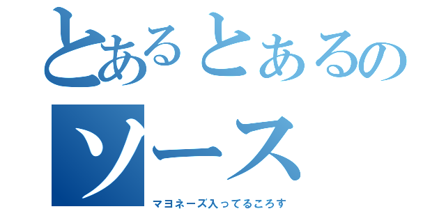 とあるとぁるのソース（マヨネーズ入ってるころす）