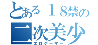 とある１８禁の二次美少女（エロゲーマー）