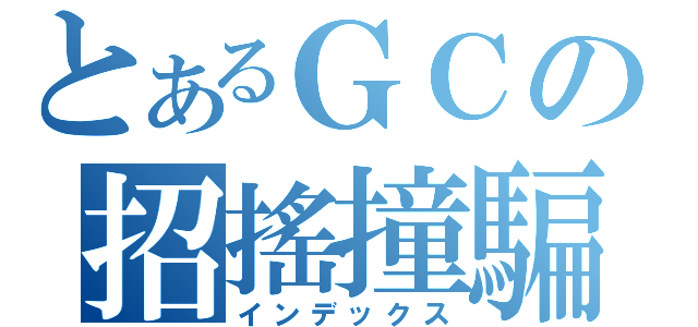 とあるＧＣの招搖撞騙（インデックス）