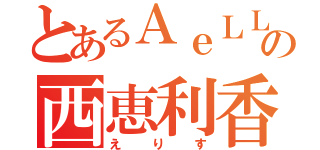 とあるＡｅＬＬ・の西恵利香（えりす）