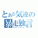 とある気違の暴走独言（ラナリークァイ）