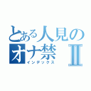 とある人見のオナ禁Ⅱ（インデックス）