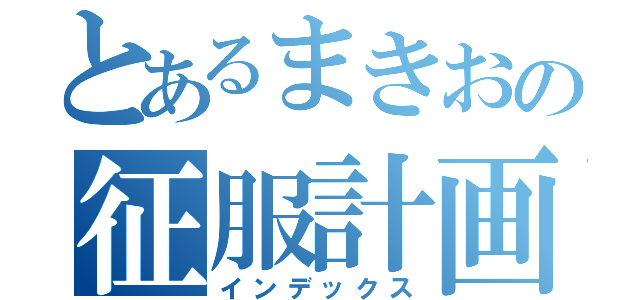 とあるまきおの征服計画（インデックス）