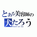 とある美容師の犬たろう（Ｋｅｎｔａｒｏｕ）