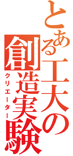 とある工大の創造実験Ⅱ（クリエーター）