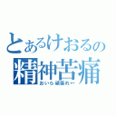 とあるけおるの精神苦痛（おいら頑張れ←）