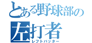 とある野球部の左打者（レフトバッター）