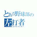 とある野球部の左打者（レフトバッター）