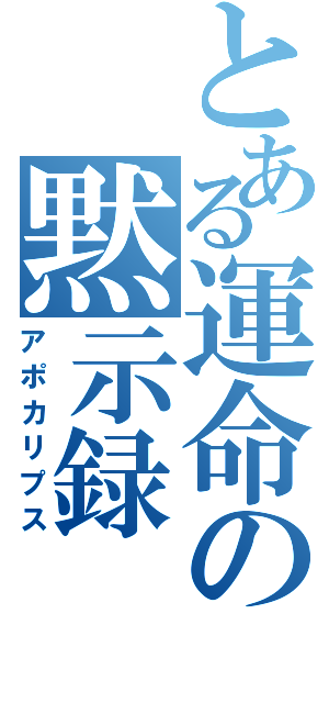 とある運命の黙示録（アポカリプス）