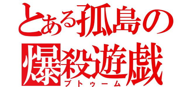 とある孤島の爆殺遊戯（ブトゥーム）