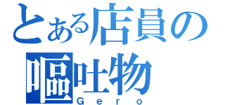 とある店員の嘔吐物（Ｇｅｒｏ）