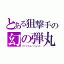 とある狙撃手の幻の弾丸（ファントム・バレット）