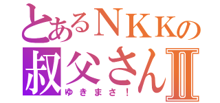 とあるＮＫＫの叔父さんⅡ（ゆきまさ！）