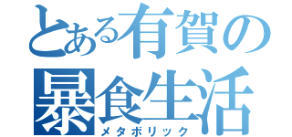 とある有賀の暴食生活（メタボリック）