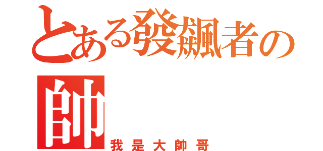 とある發飆者の帥（我是大帥哥）