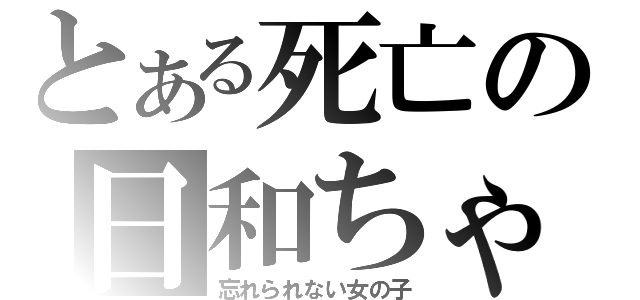 とある死亡の日和ちゃん（忘れられない女の子）