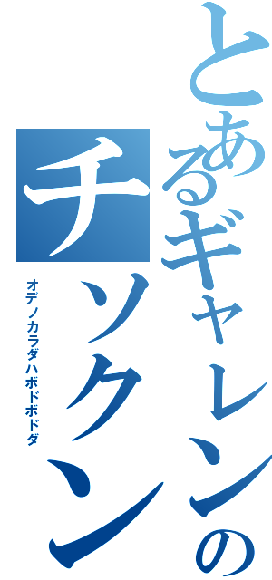 とあるギャレンのチソクンレン（オデノカラダハボドボドダ）