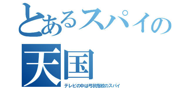 とあるスパイの天国（テレビの中は弓状指紋のスパイ）