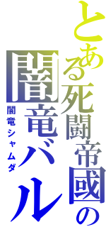 とある死闘帝國の闇竜バルボロス （闇竜シャムダ）