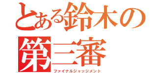 とある鈴木の第三審（ファイナルジャッジメント）