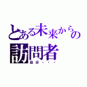 とある未来からの訪問者（自分・・・）