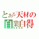 とある天材の自業自得（現実逃避 ）