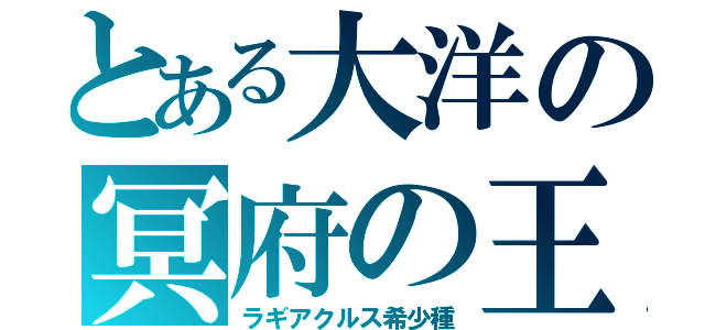 とある大洋の冥府の王（ラギアクルス希少種）