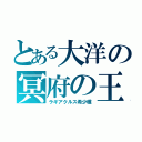 とある大洋の冥府の王（ラギアクルス希少種）